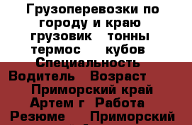 Грузоперевозки по городу и краю, грузовик 2 тонны, термос, 10 кубов › Специальность ­ Водитель › Возраст ­ 36 - Приморский край, Артем г. Работа » Резюме   . Приморский край,Артем г.